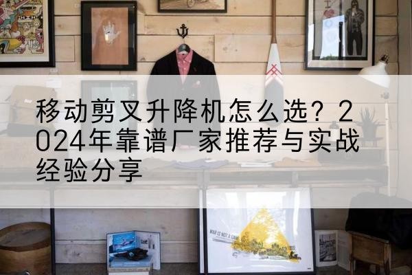琼海升降平台厂家推荐-移动剪叉升降机怎么选？2024年靠谱厂家推荐与实战经验分享