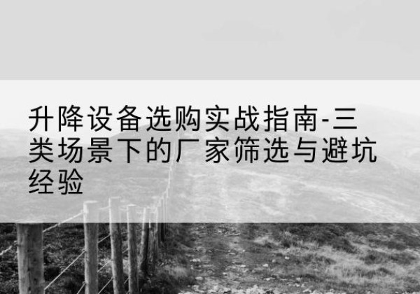 琼海移动式升降机厂家推荐-升降设备选购实战指南-三类场景下的厂家筛选与避坑经验
