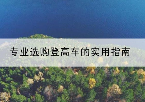 琼海电动登高车厂家推荐-专业选购登高车的实用指南