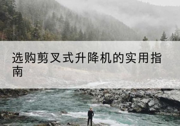 琼海剪叉式升降机怎么选-选购剪叉式升降机的实用指南